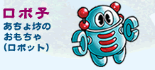 ロボ子…あちょ坊のおもちゃ(ロボット)
