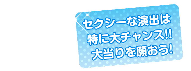 セクシーな演出は特に大チャンス！！大当たりを願おう！