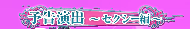 予告演出〜セクシー編〜